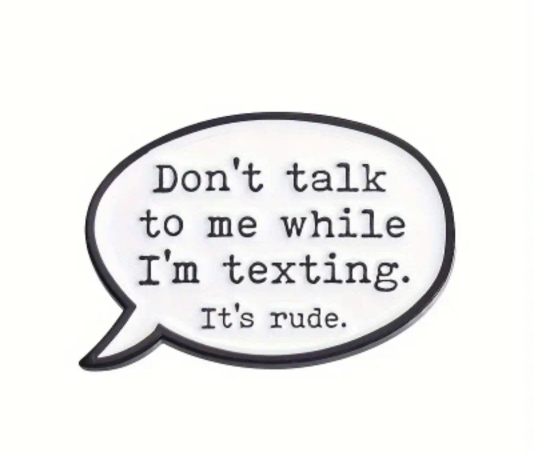 "Don't talk to me while I'm texting. It's rude."