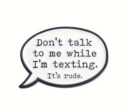 "Don't talk to me while I'm texting. It's rude."